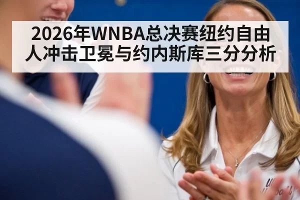 2026年WNBA总决赛纽约自由人冲击卫冕与约内斯库三分分析